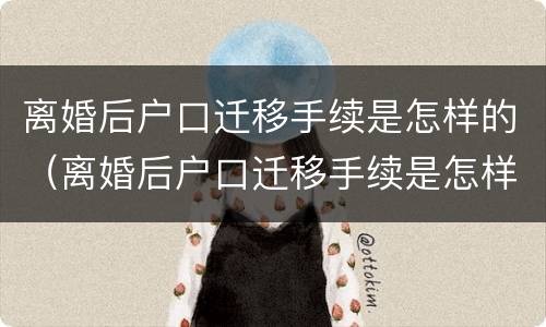 离婚后户口迁移手续是怎样的（离婚后户口迁移手续是怎样的流程）