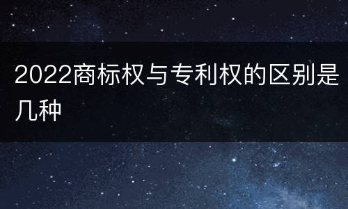 2022商标权与专利权的区别是几种