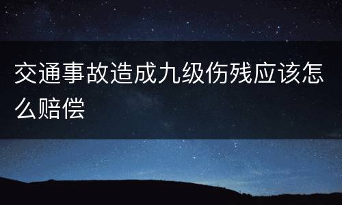 交通事故造成九级伤残应该怎么赔偿