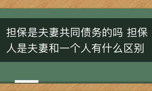 担保是夫妻共同债务的吗 担保人是夫妻和一个人有什么区别