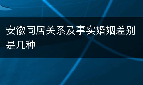 安徽同居关系及事实婚姻差别是几种