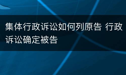 集体行政诉讼如何列原告 行政诉讼确定被告