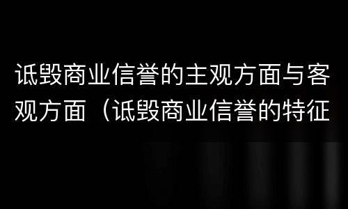 诋毁商业信誉的主观方面与客观方面（诋毁商业信誉的特征）