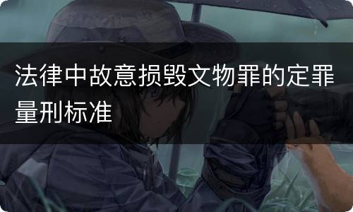 法律中故意损毁文物罪的定罪量刑标准