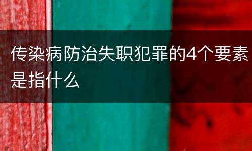 传染病防治失职犯罪的4个要素是指什么