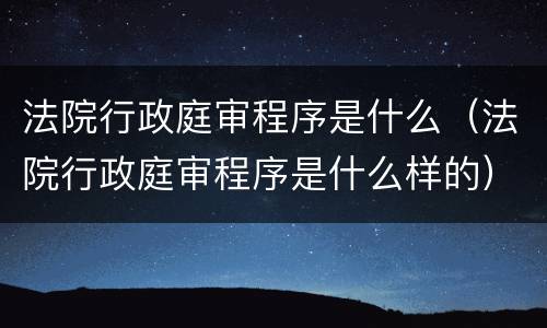 法院行政庭审程序是什么（法院行政庭审程序是什么样的）