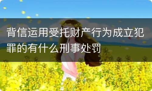 背信运用受托财产行为成立犯罪的有什么刑事处罚