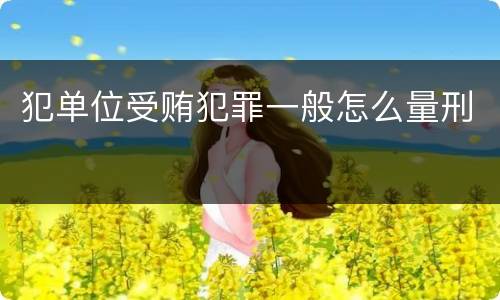 犯单位受贿犯罪一般怎么量刑