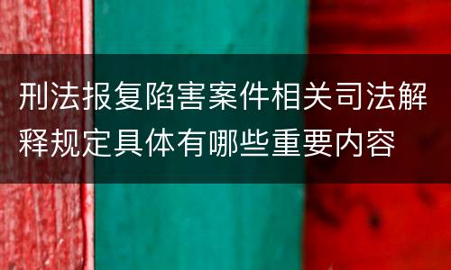 刑法报复陷害案件相关司法解释规定具体有哪些重要内容