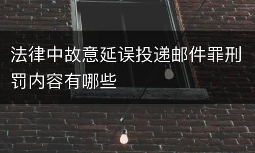 法律中故意延误投递邮件罪刑罚内容有哪些