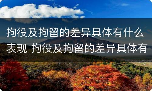 拘役及拘留的差异具体有什么表现 拘役及拘留的差异具体有什么表现和原因