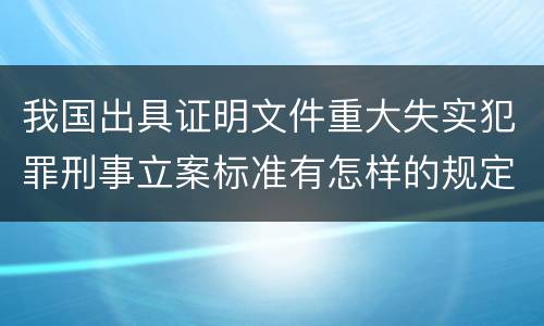 我国出具证明文件重大失实犯罪刑事立案标准有怎样的规定
