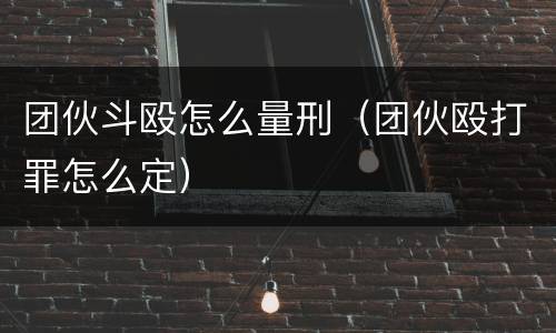 团伙斗殴怎么量刑（团伙殴打罪怎么定）