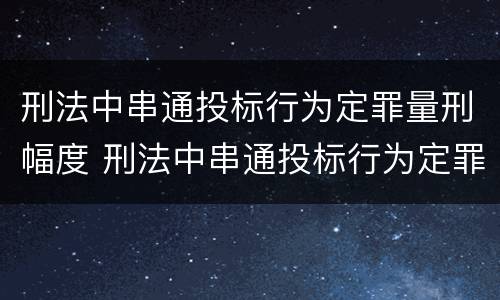 刑法中串通投标行为定罪量刑幅度 刑法中串通投标行为定罪量刑幅度大吗