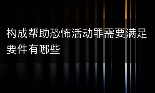 构成帮助恐怖活动罪需要满足要件有哪些