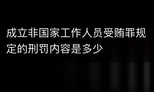 成立非国家工作人员受贿罪规定的刑罚内容是多少