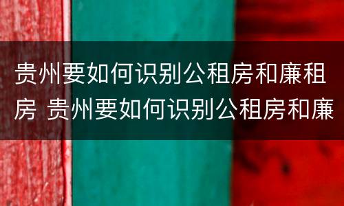贵州要如何识别公租房和廉租房 贵州要如何识别公租房和廉租房的区别