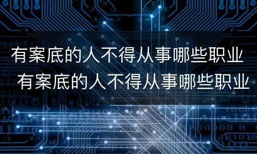 有案底的人不得从事哪些职业 有案底的人不得从事哪些职业呢