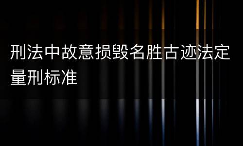 刑法中故意损毁名胜古迹法定量刑标准