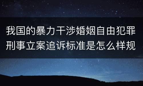 我国的暴力干涉婚姻自由犯罪刑事立案追诉标准是怎么样规定