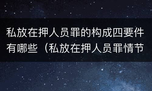 私放在押人员罪的构成四要件有哪些（私放在押人员罪情节严重）
