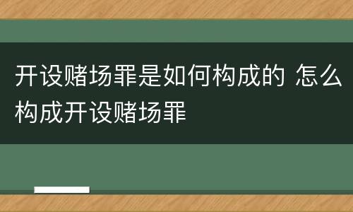 开设赌场罪是如何构成的 怎么构成开设赌场罪