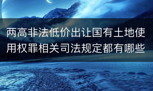 两高非法低价出让国有土地使用权罪相关司法规定都有哪些