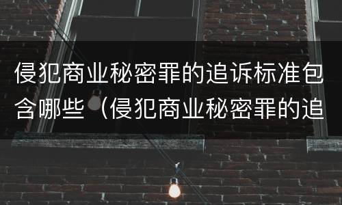 侵犯商业秘密罪的追诉标准包含哪些（侵犯商业秘密罪的追诉标准包含哪些案件）