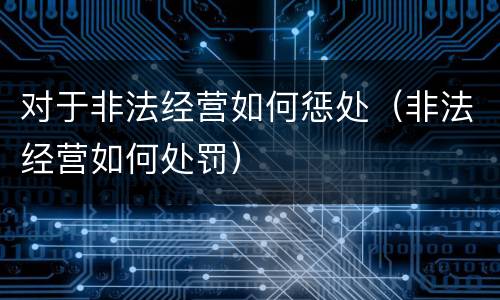 对于非法经营如何惩处（非法经营如何处罚）