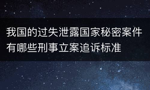 我国的过失泄露国家秘密案件有哪些刑事立案追诉标准