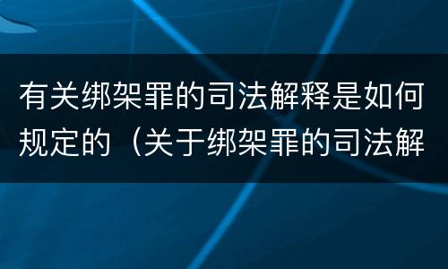 有关绑架罪的司法解释是如何规定的（关于绑架罪的司法解释）