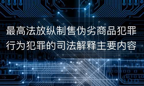 最高法放纵制售伪劣商品犯罪行为犯罪的司法解释主要内容包括什么