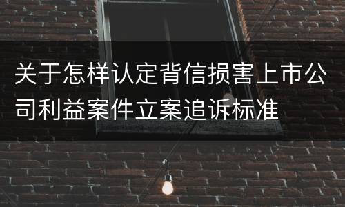 关于怎样认定背信损害上市公司利益案件立案追诉标准