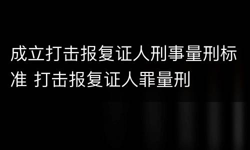 成立打击报复证人刑事量刑标准 打击报复证人罪量刑