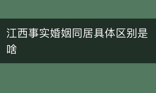 江西事实婚姻同居具体区别是啥