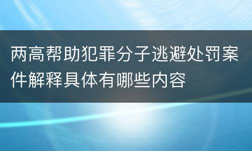 两高帮助犯罪分子逃避处罚案件解释具体有哪些内容
