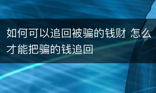 如何可以追回被骗的钱财 怎么才能把骗的钱追回