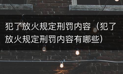 犯了放火规定刑罚内容（犯了放火规定刑罚内容有哪些）