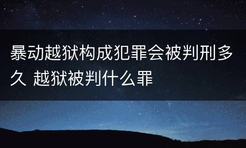 暴动越狱构成犯罪会被判刑多久 越狱被判什么罪