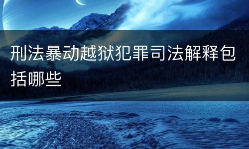 刑法暴动越狱犯罪司法解释包括哪些