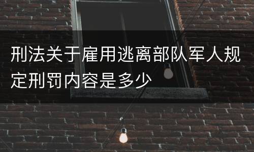 刑法关于雇用逃离部队军人规定刑罚内容是多少