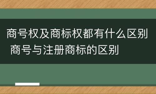 商号权及商标权都有什么区别 商号与注册商标的区别