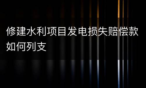 修建水利项目发电损失赔偿款如何列支