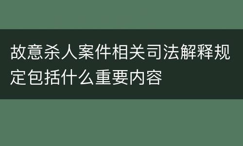 故意杀人案件相关司法解释规定包括什么重要内容