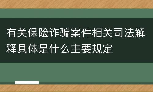 有关保险诈骗案件相关司法解释具体是什么主要规定