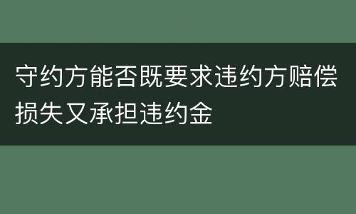 守约方能否既要求违约方赔偿损失又承担违约金
