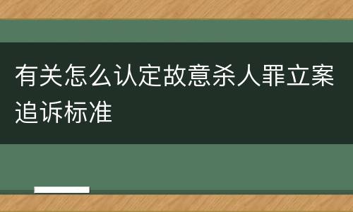 有关怎么认定故意杀人罪立案追诉标准