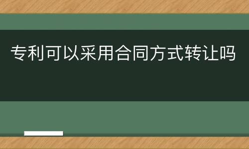 专利可以采用合同方式转让吗