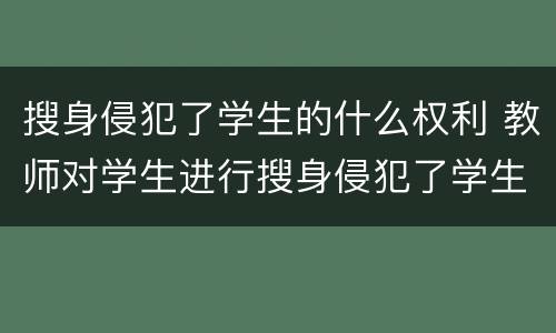 搜身侵犯了学生的什么权利 教师对学生进行搜身侵犯了学生的什么权利
