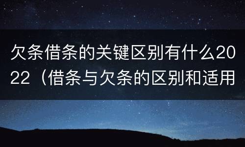 欠条借条的关键区别有什么2022（借条与欠条的区别和适用要点）